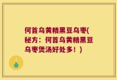何首乌黄精黑豆乌枣(秘方：何首乌黄精黑豆乌枣煲汤好处多！)