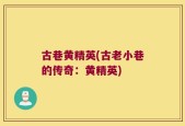 古巷黄精英(古老小巷的传奇：黄精英)
