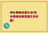 鸡头黄精泡酒方法(鸡头黄精自制泡酒方法详解)