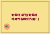 射黄精 前列(射黄精对男性有哪些作用？)