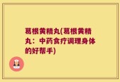 葛根黄精丸(葛根黄精丸：中药食疗调理身体的好帮手)