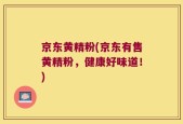 京东黄精粉(京东有售黄精粉，健康好味道！)