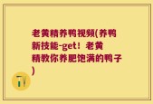 老黄精养鸭视频(养鸭新技能-get！老黄精教你养肥饱满的鸭子)