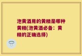 泡黄酒用的黄精是哪种黄精(泡黄酒必备：黄精的正确选择)