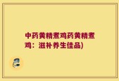 中药黄精煮鸡药黄精煮鸡：滋补养生佳品)