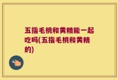 五指毛桃和黄精能一起吃吗(五指毛桃和黄精的)