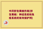 中药野生黄精作用(野生黄精：神经系统和免疫系统的有效保护剂)
