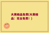 大黄精品免费(大黄精品：完全免费！)