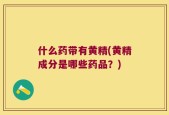 什么药带有黄精(黄精成分是哪些药品？)