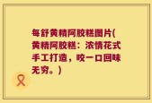 每舒黄精阿胶糕图片(黄精阿胶糕：浓情花式手工打造，咬一口回味无穷。)