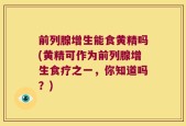前列腺增生能食黄精吗(黄精可作为前列腺增生食疗之一，你知道吗？)
