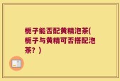 栀子能否配黄精泡茶(栀子与黄精可否搭配泡茶？)