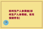 郑州生产人参黄精(郑州生产人参黄精，有效保健养生)