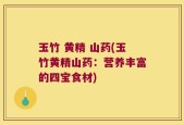 玉竹 黄精 山药(玉竹黄精山药：营养丰富的四宝食材)