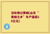 没处理过黄精(山东“黄精之乡”年产值超16亿元)