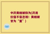 中药黄精被称为(药用价值不容忽视！黄精被誉为“重”)