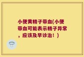 小便黄精子带血(小便带血可能表示精子异常，应该及早诊治！)