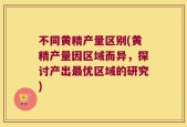 不同黄精产量区别(黄精产量因区域而异，探讨产出最优区域的研究)