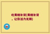 吃黄精补肾(黄精补肾，让你活力无限)