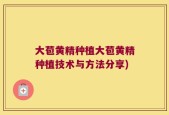 大苞黄精种植大苞黄精种植技术与方法分享)
