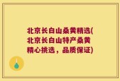 北京长白山桑黄精选(北京长白山特产桑黄 精心挑选，品质保证)