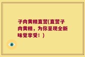 子肉黄精直营(直营子肉黄精，为你呈现全新味觉享受！)
