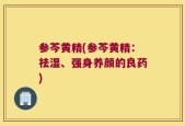 参芩黄精(参芩黄精：祛湿、强身养颜的良药)
