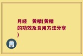 月经   黄精(黄精的功效及食用方法分享)