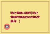 湖北黄精总面积(湖北黄精种植面积达到历史最高！)