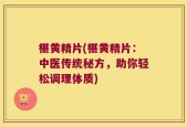 椹黄精片(椹黄精片：中医传统秘方，助你轻松调理体质)