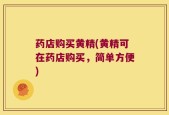 药店购买黄精(黄精可在药店购买，简单方便)