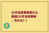 16岁出现黄精是什么原因(16岁出现黄精，为什么？)
