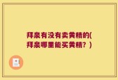 拜泉有没有卖黄精的(拜泉哪里能买黄精？)