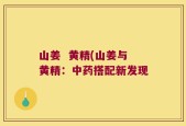 山姜  黄精(山姜与黄精：中药搭配新发现
