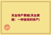 天台特产黄精(天台黄精：一种独特的特产)