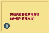 安福黄精种植安福黄精的种植与管理方法)