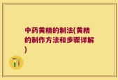 中药黄精的制法(黄精的制作方法和步骤详解)
