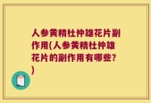 人参黄精杜仲雄花片副作用(人参黄精杜仲雄花片的副作用有哪些？)