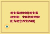 新安黄精炮制(新安黄精炮制：中医传统独特配方助您养生养颜)