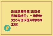 云县滇黄精王(云南云县滇黄精王：一场传统文化与现代医学的跨界之旅)