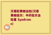 沉香配黄精治验(沉香黄精组方：中药验方治验重 Syndrome)