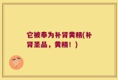 它被奉为补肾黄精(补肾圣品，黄精！)