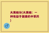 大黄精分(大黄精：一种有益于健康的中草药)