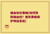 脑血栓吃黄精(如何预防脑血栓？推荐黄精保护神经系统)