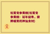 松茸党参黄精(松茸党参黄精：延年益寿，健脾暖胃的神仙食材)