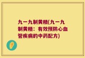 九一九制黄精(九一九制黄精：有效预防心血管疾病的中药配方)