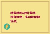 精黄精的功效(黄精：神奇植物，多功能保健佳品)