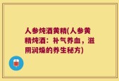 人参炖酒黄精(人参黄精炖酒：补气养血，滋阴润燥的养生秘方)