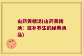 山药黄精汤(山药黄精汤：滋补养生的经典汤品)
