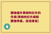 腰椎痛片黄精枸杞片的作用(黄精枸杞片缓解腰椎疼痛，促进康复)